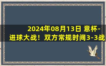 2024年08月13日 意杯-进球大战！双方常规时间3-3战平 萨勒尼塔纳点球5-4斯佩齐亚